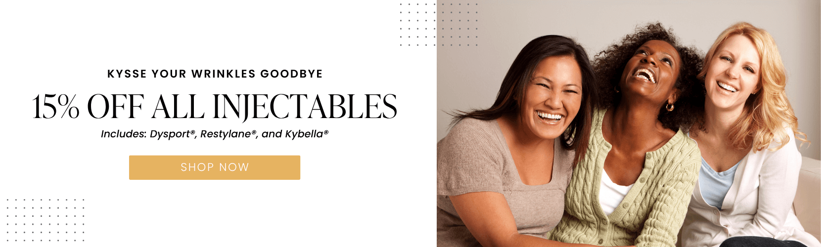 15% OFF ALL Injectables Includes: Dysport®, Restylane®, and Kybella®